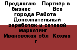 Предлагаю : Партнёр в бизнес         - Все города Работа » Дополнительный заработок и сетевой маркетинг   . Ивановская обл.,Кохма г.